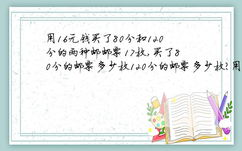 用16元钱买了80分和120分的两种邮邮票17枚,买了80分的邮票多少枚120分的邮票多少枚?用二元一次方程.