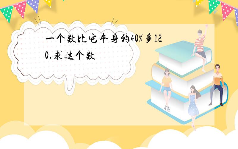 一个数比它本身的40%多120,求这个数