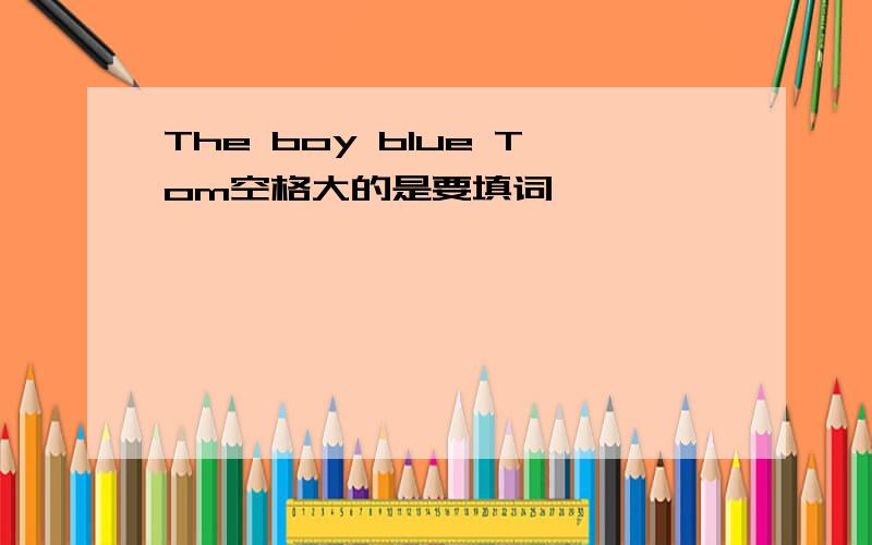 The boy blue Tom空格大的是要填词