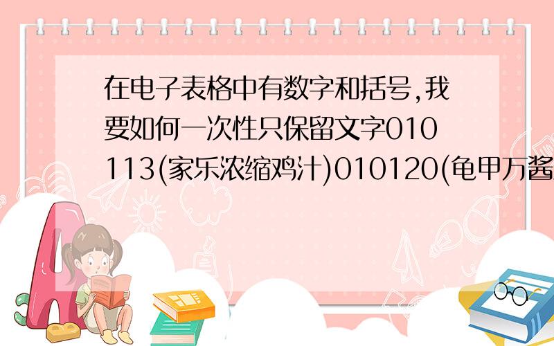 在电子表格中有数字和括号,我要如何一次性只保留文字010113(家乐浓缩鸡汁)010120(龟甲万酱油)010123(美极鲜味汁)010140(八角)010160(剁辣椒)010163(沙姜粉)010166(陈村枧水)010176(家乐英粟粉)010178(古越