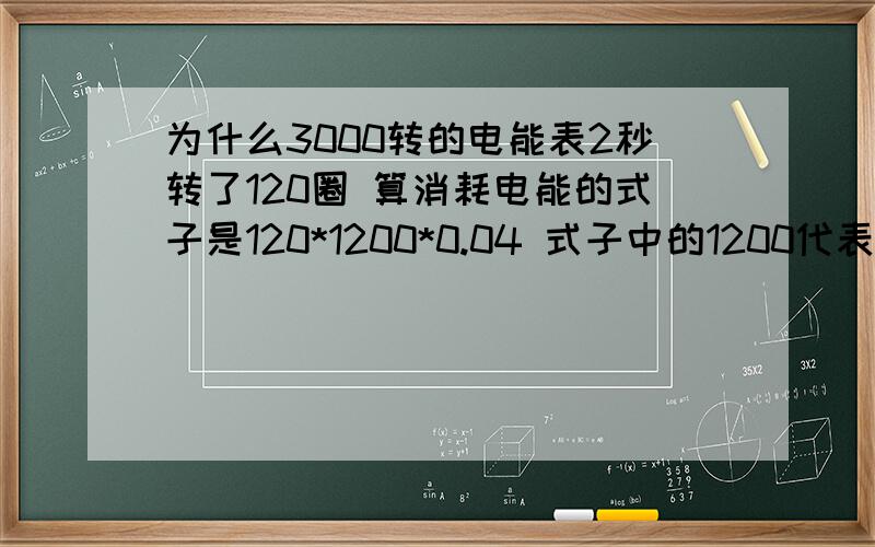 为什么3000转的电能表2秒转了120圈 算消耗电能的式子是120*1200*0.04 式子中的1200代表什么 电能表不是3000转的吗