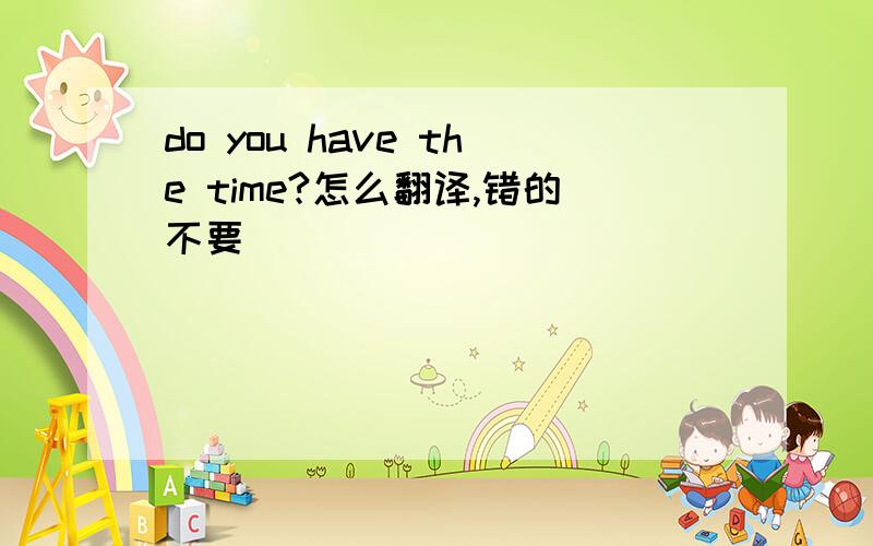 do you have the time?怎么翻译,错的不要