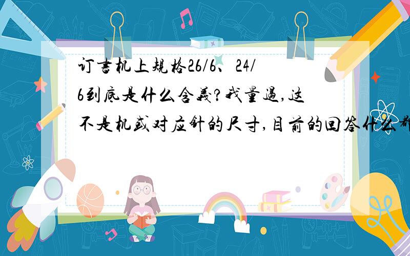 订书机上规格26/6、24/6到底是什么含义?我量过,这不是机或对应针的尺寸,目前的回答什么都不对或不全面