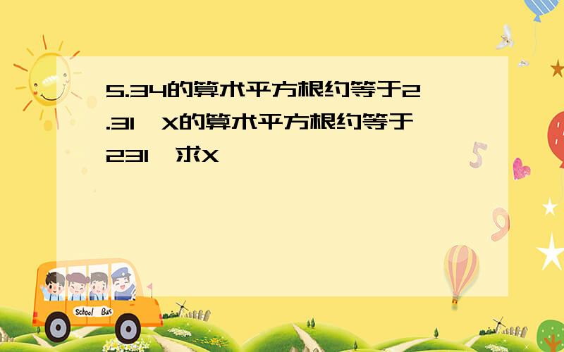 5.34的算术平方根约等于2.31,X的算术平方根约等于231,求X