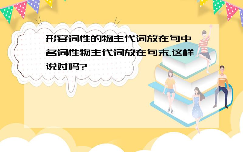 形容词性的物主代词放在句中,名词性物主代词放在句末.这样说对吗?