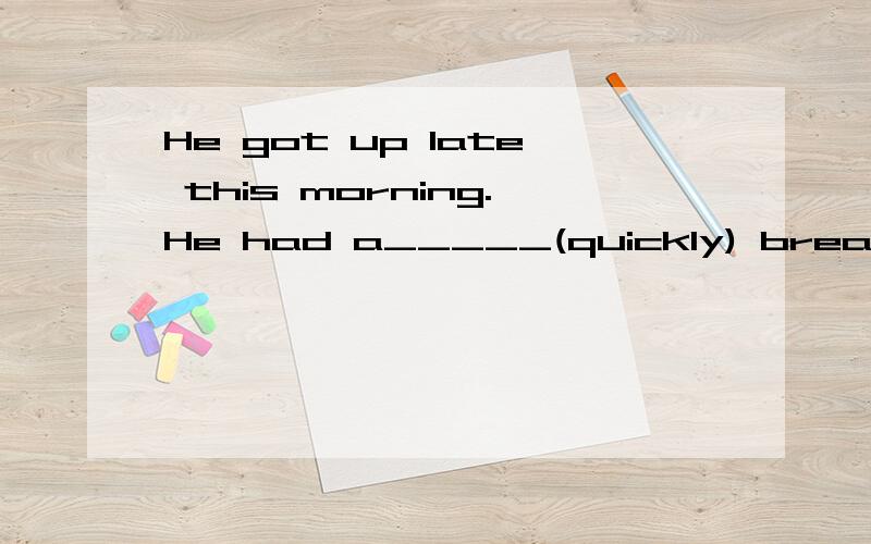 He got up late this morning.He had a_____(quickly) breakfast,空里为什么填quick?In North America,most syudents go to school 【】 the school bus.空里为什么不能填take?为什么只能填on?