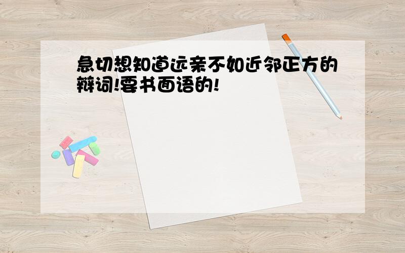 急切想知道远亲不如近邻正方的辩词!要书面语的!