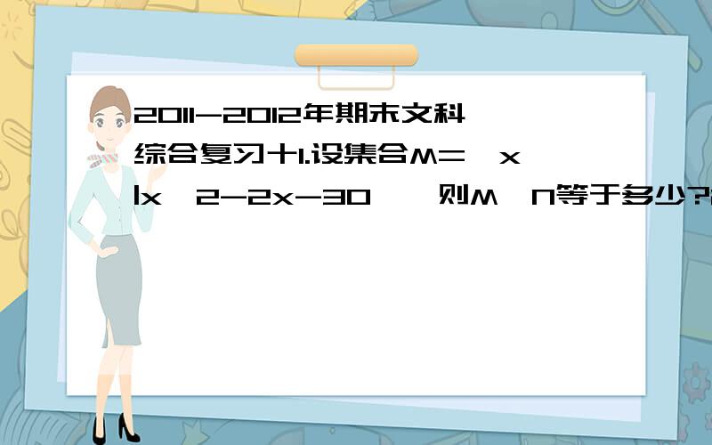 2011-2012年期末文科综合复习十1.设集合M={x|x^2-2x-30},则M∩N等于多少?2.已知sin(α-45°)=-√2/10,且0°