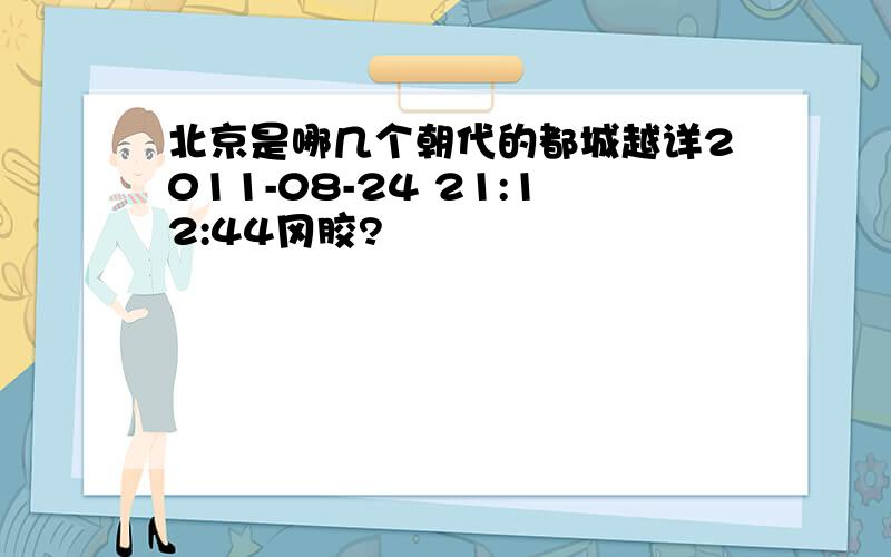 北京是哪几个朝代的都城越详2011-08-24 21:12:44冈胶?