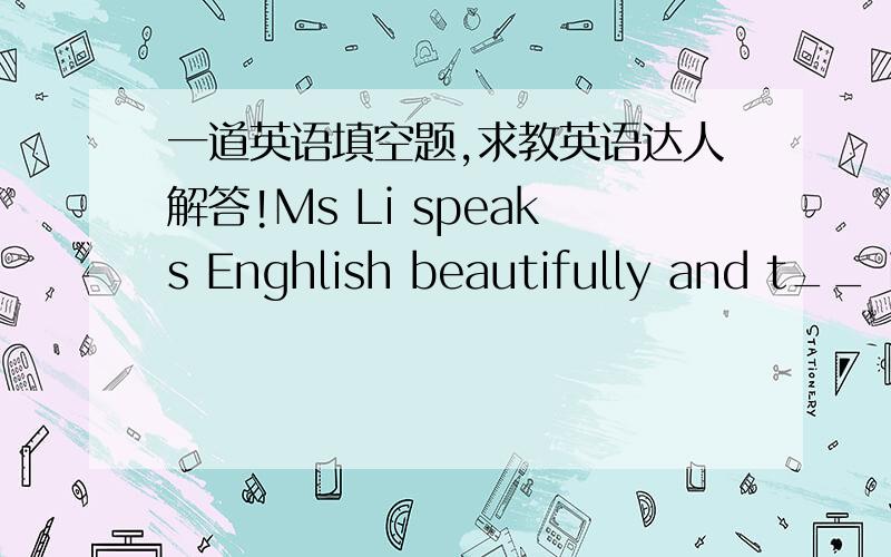 一道英语填空题,求教英语达人解答!Ms Li speaks Enghlish beautifully and t__ it wonderfully.    应该填什么单词.