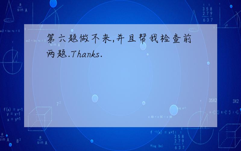 第六题做不来,并且帮我检查前两题.Thanks.