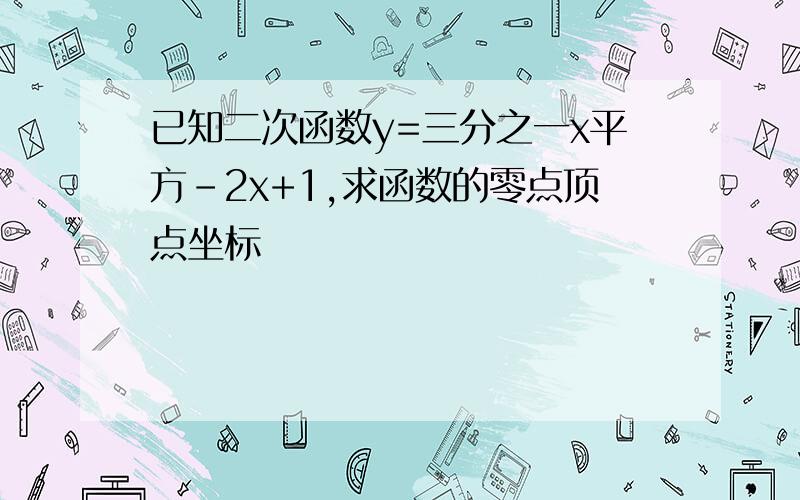 已知二次函数y=三分之一x平方-2x+1,求函数的零点顶点坐标