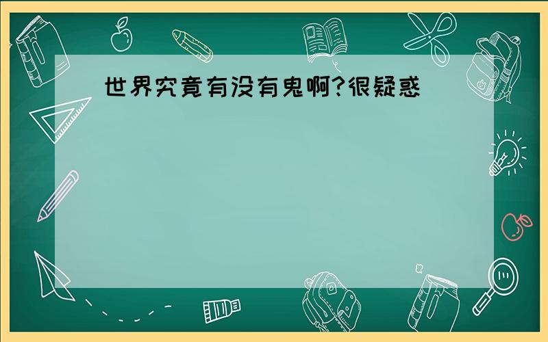 世界究竟有没有鬼啊?很疑惑