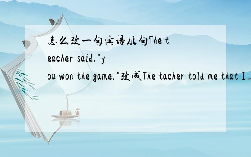 怎么改一句宾语从句The teacher said,