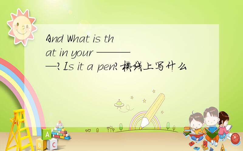 And What is that in your ————?Is it a pen?横线上写什么