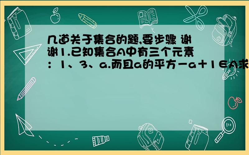 几道关于集合的题,要步骤 谢谢1.已知集合A中有三个元素：1、3、a.而且a的平方－a＋1∈A求a的值2.已知集合A中有三个元素：a＋2、（a＋1)的平方、a的平方＋3a＋3,且1∈A求a的值3.已知由2、x的平