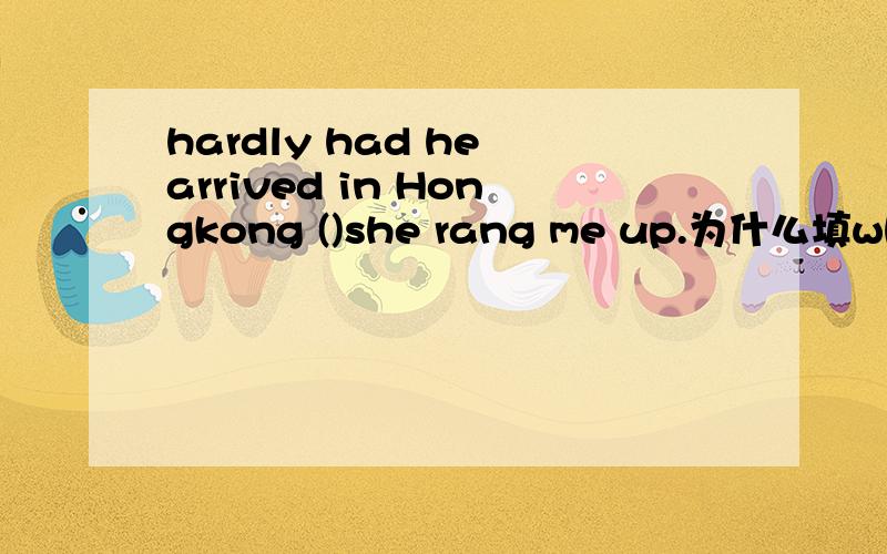 hardly had he arrived in Hongkong ()she rang me up.为什么填when,hardly than不是也有一.就.和hardly when意思一样啊,