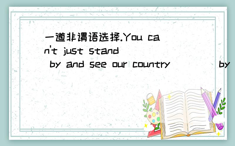 一道非谓语选择.You can't just stand by and see our country ____by some people.A attacking B attacked C having attacked D be attacked但为什么D不行,不是有see sb.do/doing?