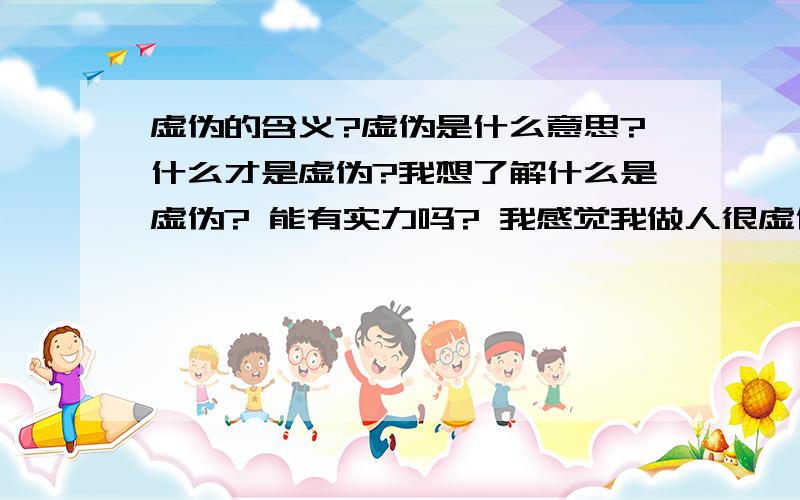 虚伪的含义?虚伪是什么意思?什么才是虚伪?我想了解什么是虚伪? 能有实力吗? 我感觉我做人很虚伪!