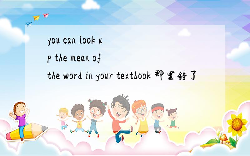 you can look up the mean of the word in your textbook 那里错了