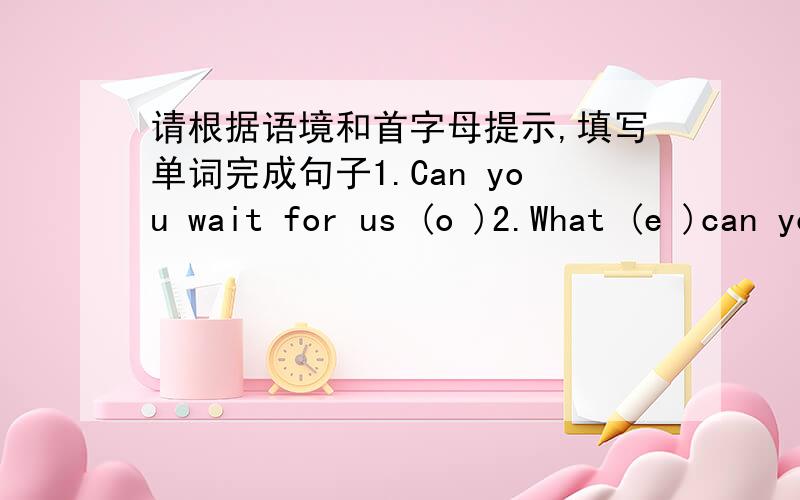 请根据语境和首字母提示,填写单词完成句子1.Can you wait for us (o )2.What (e )can you see in the picture?3.Your clothes are very dirty .cen you (w )them yourself?二.单项选择1.We'll ( )at the park gate.Then we can buy the tickets