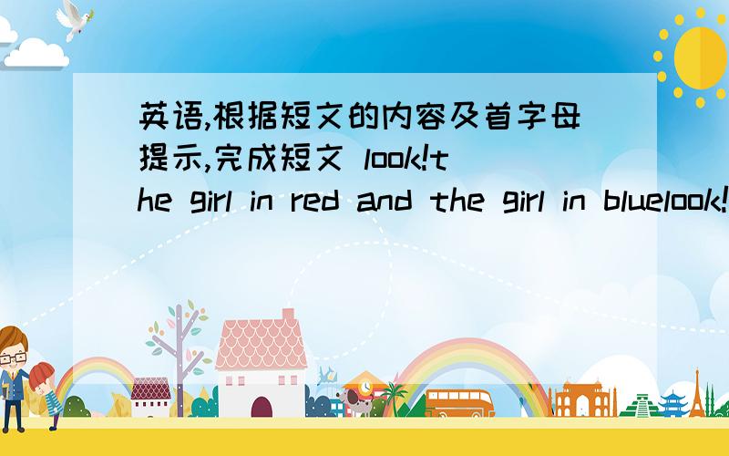 英语,根据短文的内容及首字母提示,完成短文 look!the girl in red and the girl in bluelook!the girl in red and the girl in blue a （1 ）twins.they look the s ( 2 ).they are nice.they look l(  3)their mom .look a (4  )the two boys.the