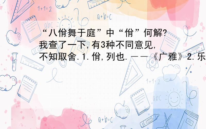 “八佾舞于庭”中“佾”何解?我查了一下,有3种不同意见,不知取舍.1.佾,列也.――《广雅》2.乐舞的行列.一行八人叫