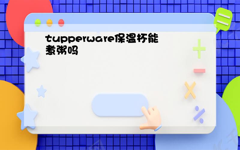 tupperware保温杯能煮粥吗