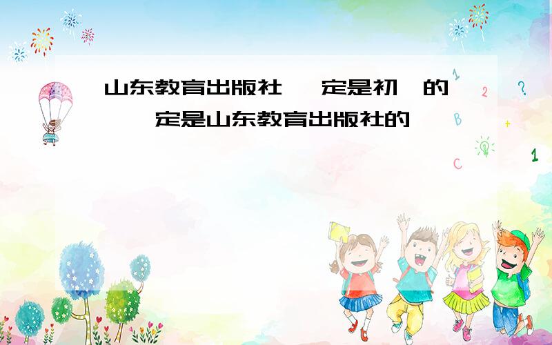 山东教育出版社 一定是初一的,一定是山东教育出版社的