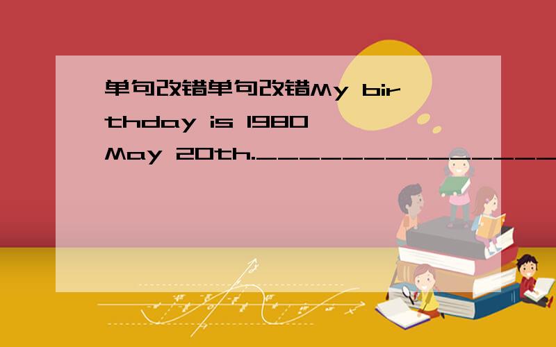 单句改错单句改错My birthday is 1980 May 20th._______________________________Sally's birthday is November nineth.______________________________This is Susan's and Kate's room._____________________________