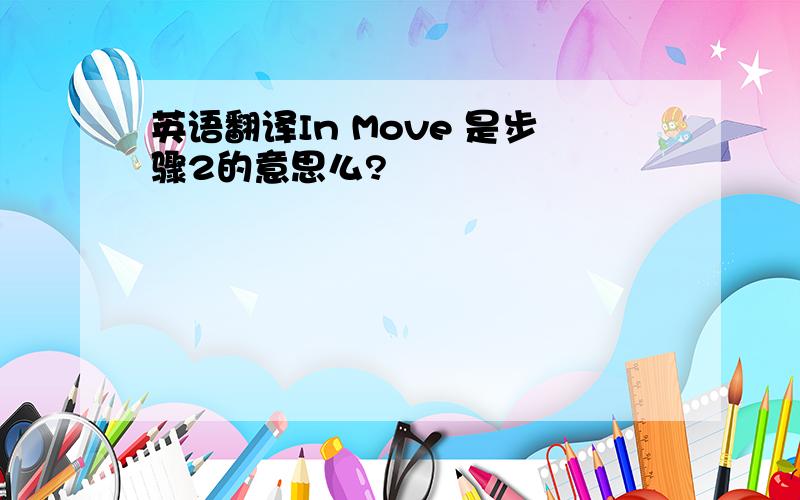 英语翻译In Move 是步骤2的意思么?