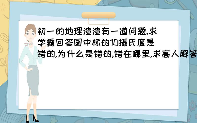 初一的地理渣渣有一道问题,求学霸回答图中标的10摄氏度是错的,为什么是错的,错在哪里,求高人解答