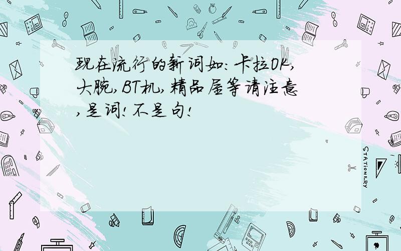 现在流行的新词如:卡拉OK,大腕,BT机,精品屋等请注意,是词!不是句!