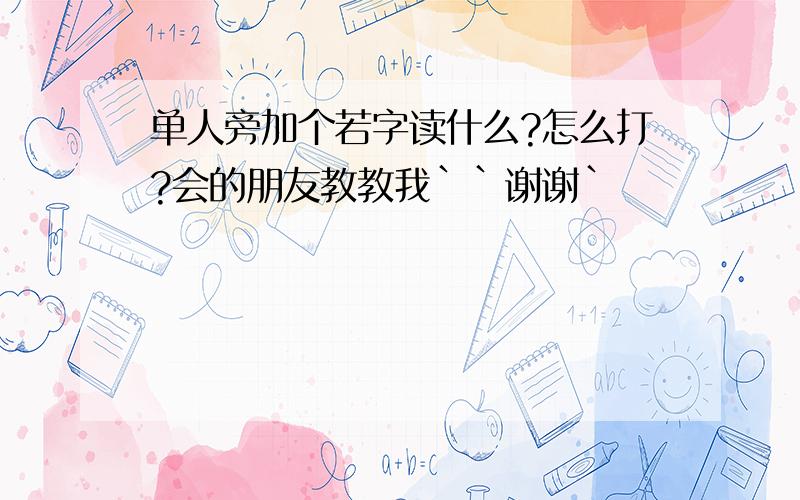 单人旁加个若字读什么?怎么打?会的朋友教教我``谢谢`