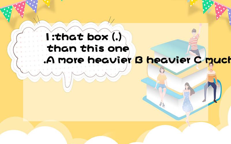 1:that box (.) than this one.A more heavier B heavier C much heavier 2:they teacher often fells1:the teacher often tells us(.)football in the street.A not playing B don't playing C not to play.为什么？