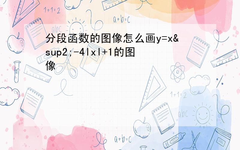 分段函数的图像怎么画y=x²-4lxl+1的图像