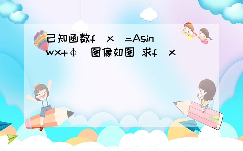 已知函数f(x)=Asin(wx+φ)图像如图 求f(x)