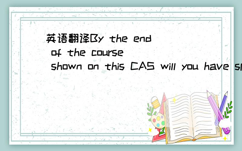 英语翻译By the end of the course shown on this CAS will you have spent 3 years or more in theUK studying on a course below degree level (below NQF level 6)?