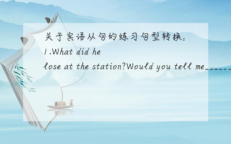 关于宾语从句的练习句型转换：1.What did he lose at the station?Would you tell me_______________________?2.What did the accident happened?Please go and find out__________________?3.What foreign language can you speak?I want to know_______