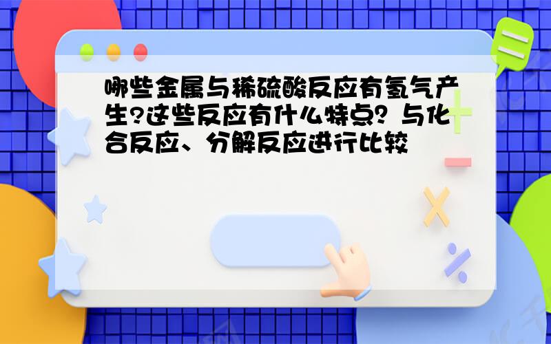 哪些金属与稀硫酸反应有氢气产生?这些反应有什么特点？与化合反应、分解反应进行比较