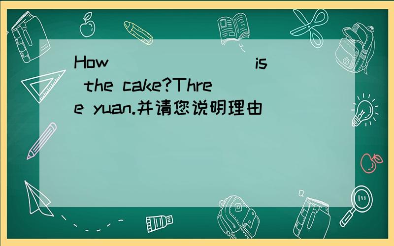 How _______ is the cake?Three yuan.并请您说明理由