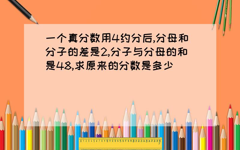 一个真分数用4约分后,分母和分子的差是2,分子与分母的和是48,求原来的分数是多少