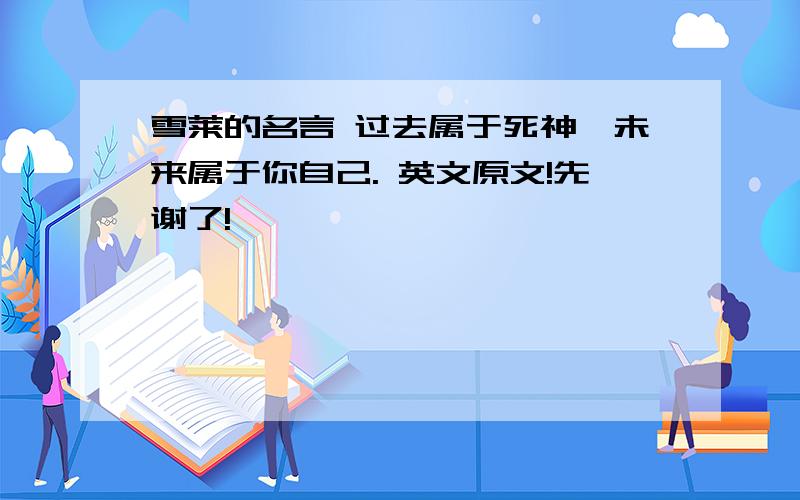 雪莱的名言 过去属于死神,未来属于你自己. 英文原文!先谢了!