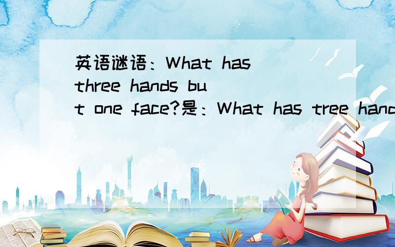 英语谜语：What has three hands but one face?是：What has tree hands but one face?