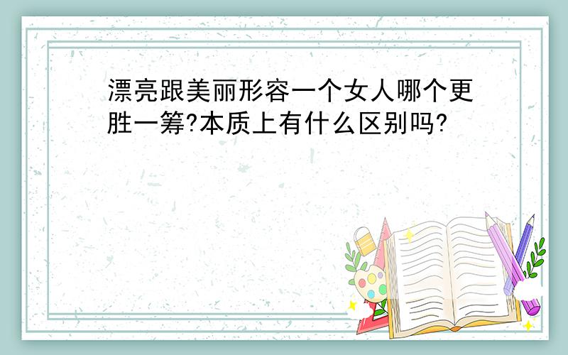 漂亮跟美丽形容一个女人哪个更胜一筹?本质上有什么区别吗?