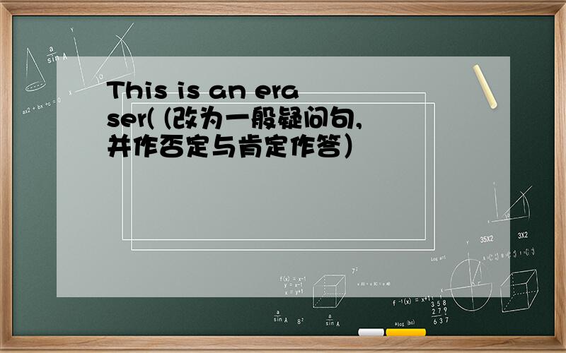 This is an eraser( (改为一般疑问句,并作否定与肯定作答）