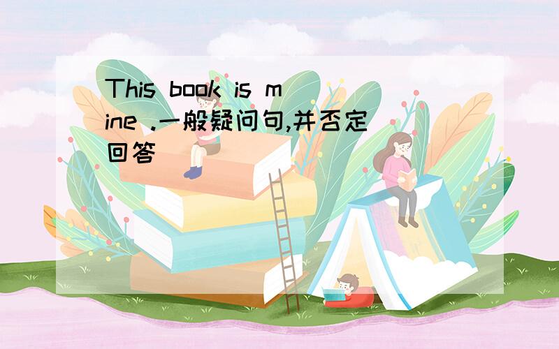 This book is mine .一般疑问句,并否定回答