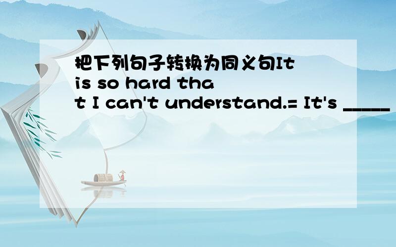 把下列句子转换为同义句It is so hard that I can't understand.= It's _____ hard for me _______ understand.I Inless we work out these problems,we on't relax.= ______ we _______ work out these problems,we won't relax .