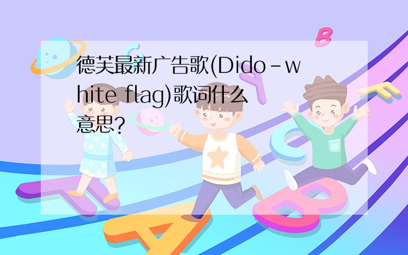 德芙最新广告歌(Dido-white flag)歌词什么意思?