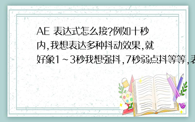 AE 表达式怎么接?例如十秒内,我想表达多种抖动效果,就好象1~3秒我想强抖,7秒弱点抖等等,表达式该怎么接?3秒我想强抖 wiggle(2,80)后边怎么接法才好?